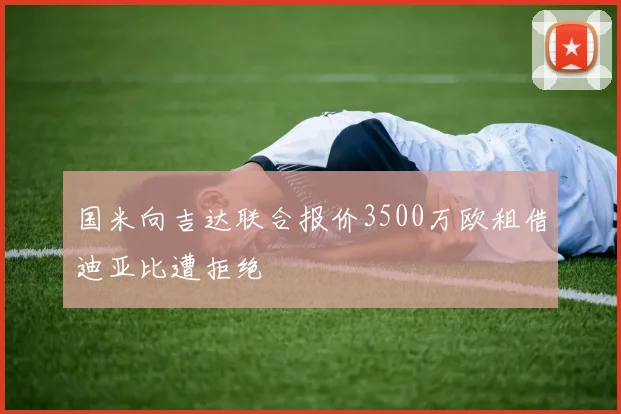 国米向吉达联合报价3500万欧租借迪亚比遭拒绝