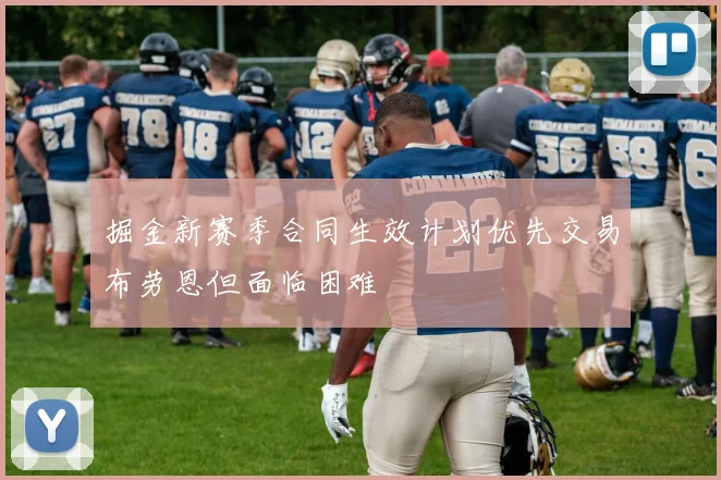 掘金新赛季合同生效计划优先交易布劳恩但面临困难