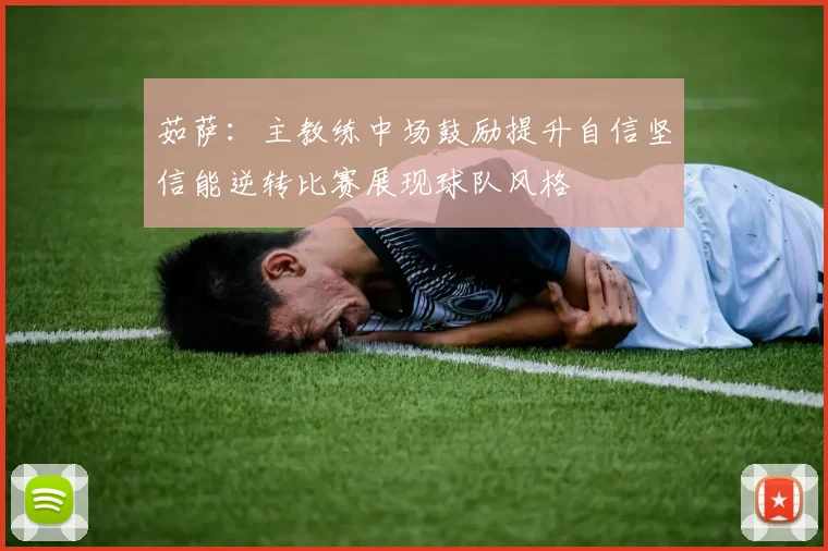 茹萨：主教练中场鼓励提升自信坚信能逆转比赛展现球队风格