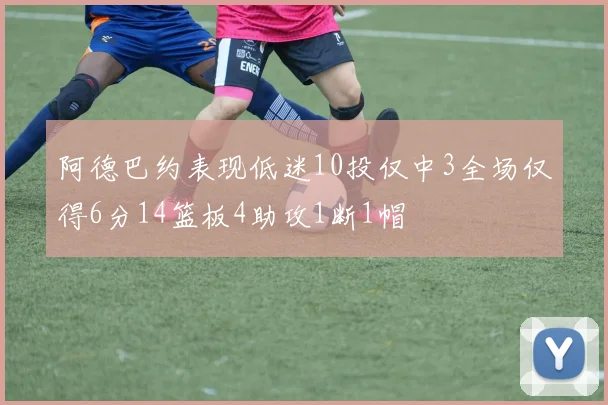 阿德巴约表现低迷10投仅中3全场仅得6分14篮板4助攻1断1帽