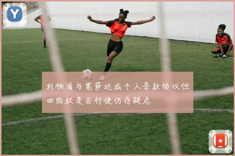 利物浦与宽萨达成个人条款协议但回购权是否行使仍存疑虑