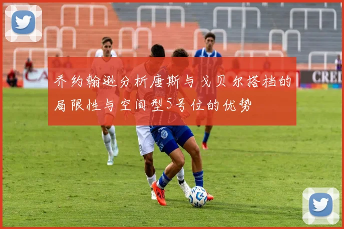 乔约翰逊分析唐斯与戈贝尔搭档的局限性与空间型5号位的优势