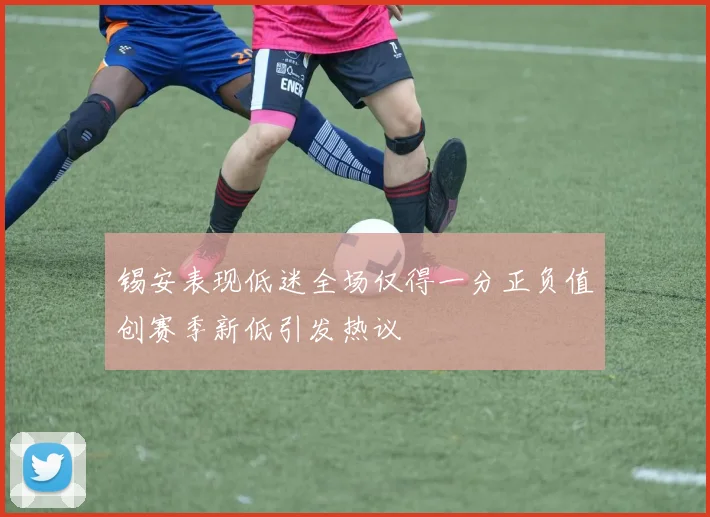 锡安表现低迷全场仅得一分正负值创赛季新低引发热议