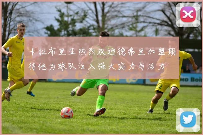 卡拉布里亚热烈欢迎德弗里加盟期待他为球队注入强大实力与活力