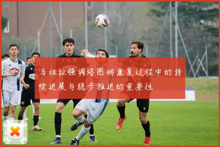 马祖拉强调塔图姆康复过程中的持续进展与稳步推进的重要性