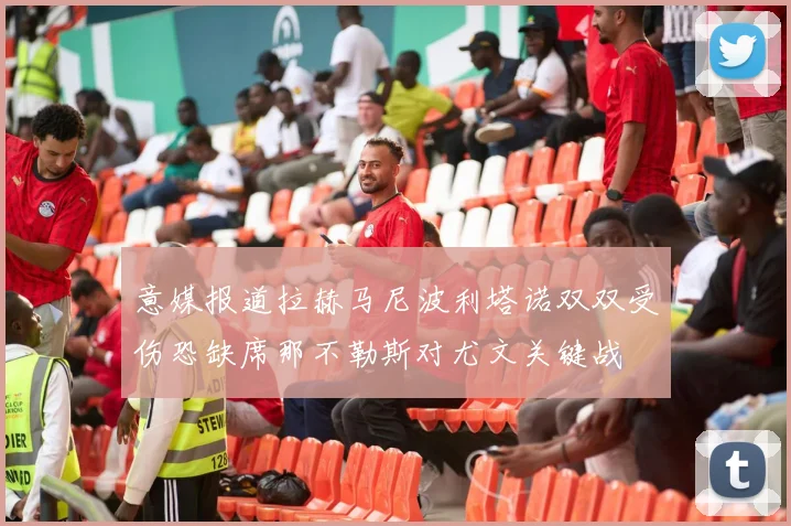 意媒报道拉赫马尼波利塔诺双双受伤恐缺席那不勒斯对尤文关键战