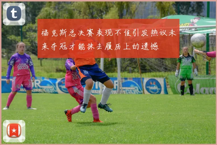 福克斯总决赛表现不佳引发热议未来夺冠才能抹去履历上的遗憾