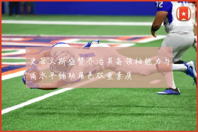 史蒂文斯盛赞乔治具备领袖能力与高水平辅助角色双重素质